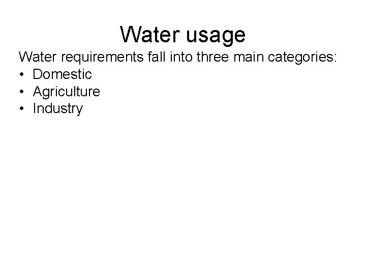 Water usage Water requirements fall into three main categories: • Domestic • Agriculture •