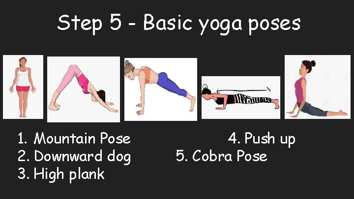 Step 5 - Basic yoga poses 1. Mountain Pose 2. Downward dog 3. High