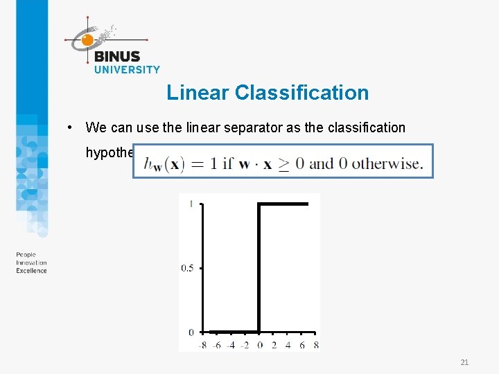 Linear Classification • We can use the linear separator as the classification hypothesis 21