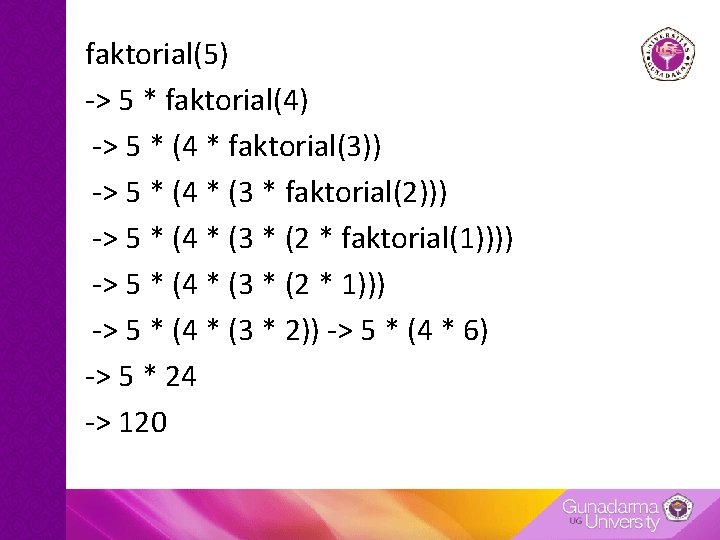 faktorial(5) -> 5 * faktorial(4) -> 5 * (4 * faktorial(3)) -> 5 *