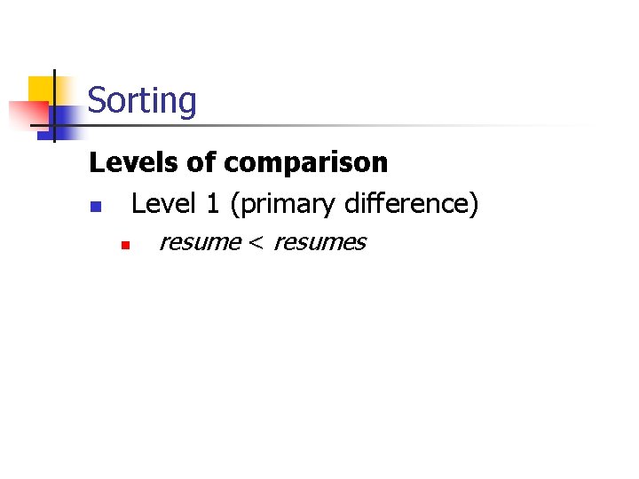 Sorting Levels of comparison n Level 1 (primary difference) n resume < resumes 