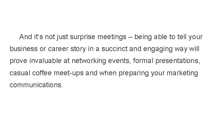 And it’s not just surprise meetings – being able to tell your business or