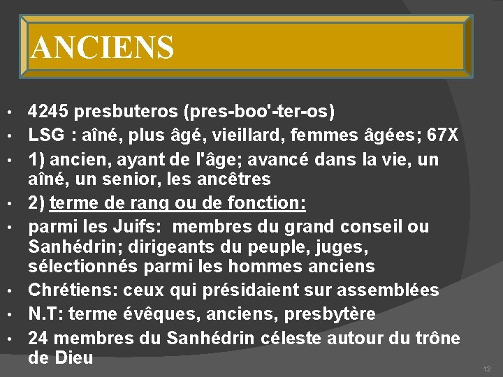 ANCIENS • • 4245 presbuteros (pres-boo'-ter-os) LSG : aîné, plus âgé, vieillard, femmes âgées;