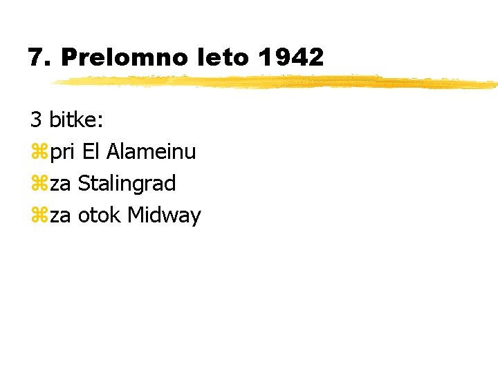 7. Prelomno leto 1942 3 bitke: zpri El Alameinu zza Stalingrad zza otok Midway
