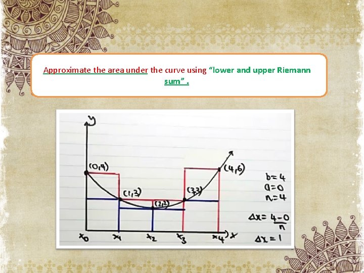 Approximate the area under the curve using “lower and upper Riemann sum”. 