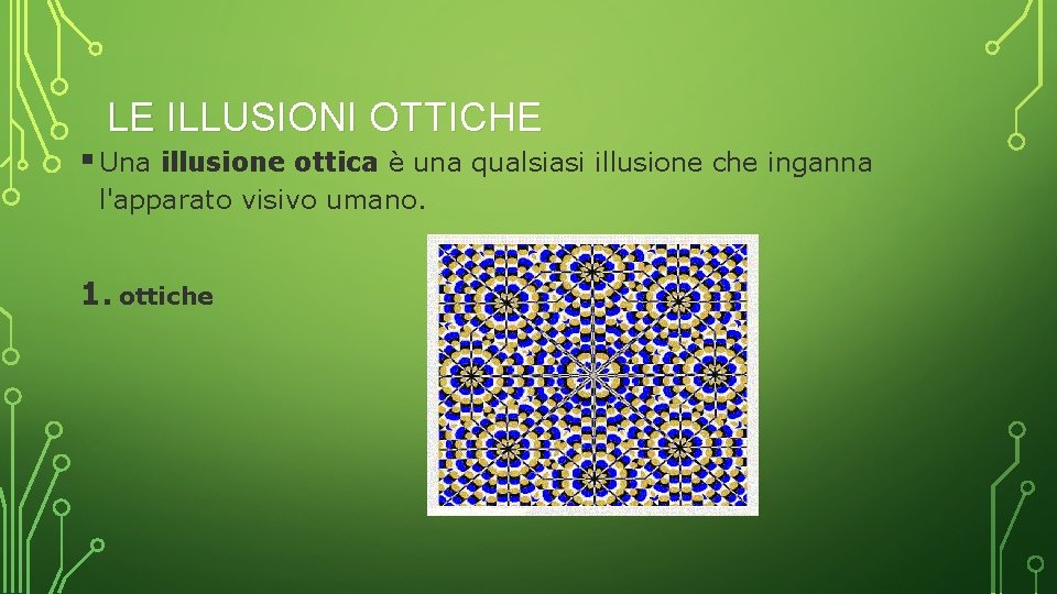 LE ILLUSIONI OTTICHE § Una illusione ottica è una qualsiasi illusione che inganna l'apparato