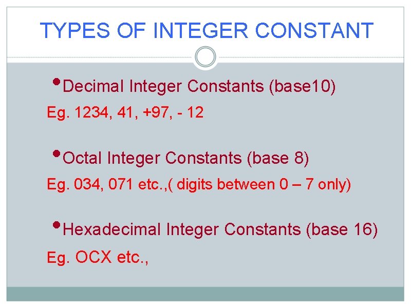 TYPES OF INTEGER CONSTANT • Decimal Integer Constants (base 10) Eg. 1234, 41, +97,