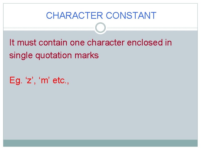 CHARACTER CONSTANT It must contain one character enclosed in single quotation marks Eg. ‘z’,