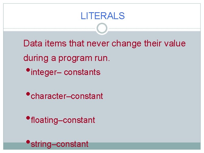 LITERALS Data items that never change their value during a program run. • integer–