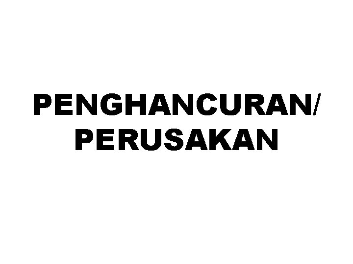 PENGHANCURAN/ PERUSAKAN 