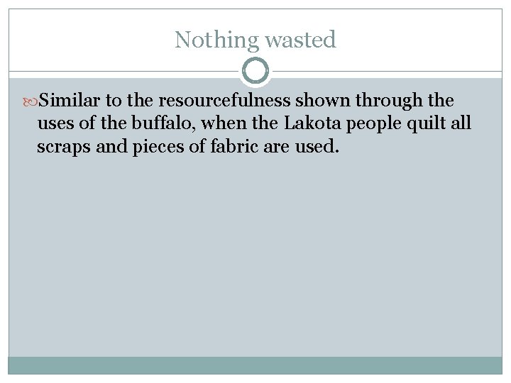 Nothing wasted Similar to the resourcefulness shown through the uses of the buffalo, when