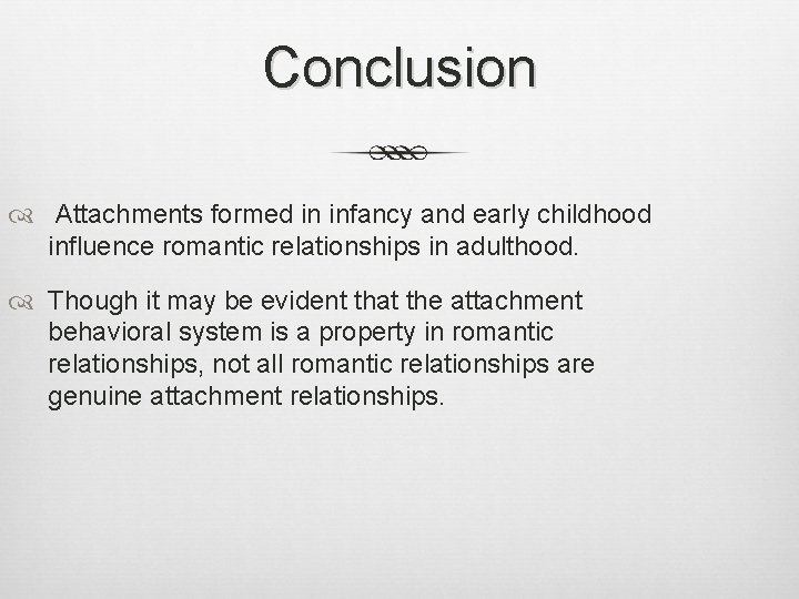 Conclusion Attachments formed in infancy and early childhood influence romantic relationships in adulthood. Though
