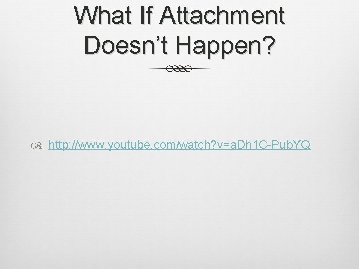 What If Attachment Doesn’t Happen? http: //www. youtube. com/watch? v=a. Dh 1 C-Pub. YQ