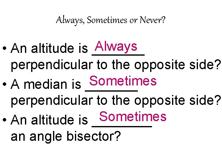 Always, Sometimes or Never? Always • An altitude is _______ perpendicular to the opposite