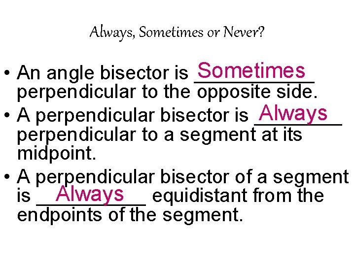 Always, Sometimes or Never? Sometimes • An angle bisector is ______ perpendicular to the