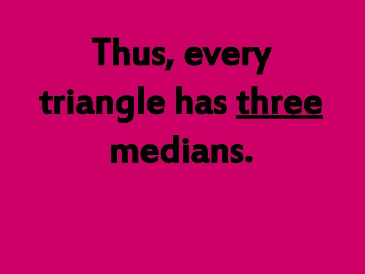 Thus, every triangle has three medians. 
