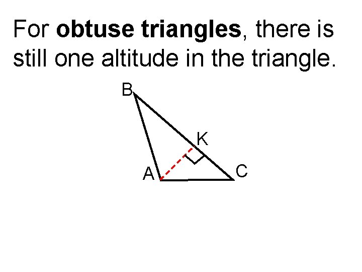 For obtuse triangles, there is still one altitude in the triangle. B K A