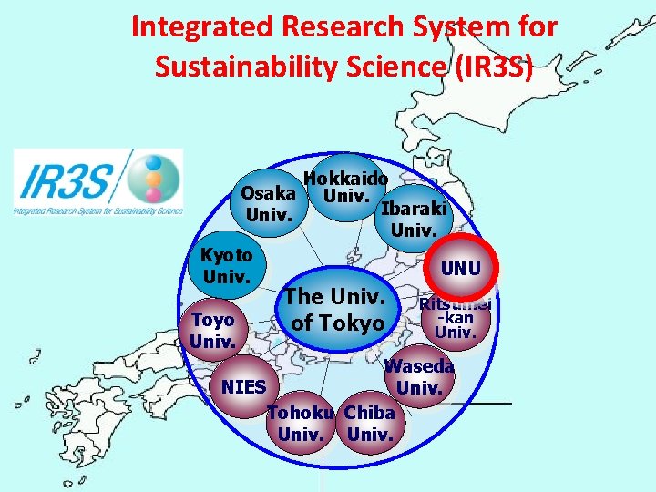 Integrated Research System for Sustainability Science (IR 3 S) Hokkaido Osaka Univ. Ibaraki Univ.