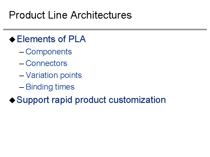 Product Line Architectures Elements of PLA – Components – Connectors – Variation points –
