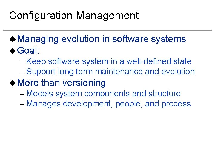 Configuration Management Managing evolution in software systems Goal: – Keep software system in a