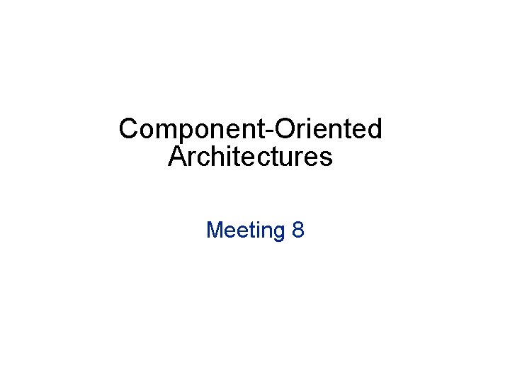 Component-Oriented Architectures Meeting 8 