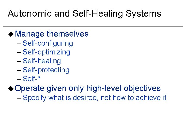 Autonomic and Self-Healing Systems Manage themselves – Self-configuring – Self-optimizing – Self-healing – Self-protecting