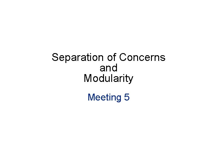 Separation of Concerns and Modularity Meeting 5 