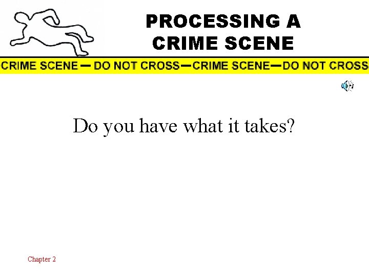 PROCESSING A CRIME SCENE Do you have what it takes? Chapter 2 