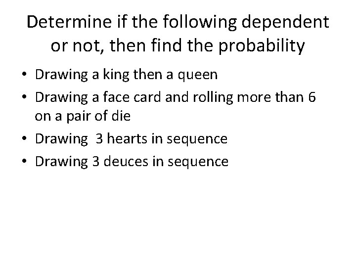 Determine if the following dependent or not, then find the probability • Drawing a
