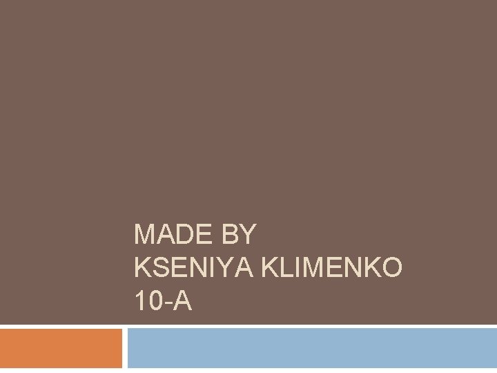 MADE BY KSENIYA KLIMENKO 10 -A 