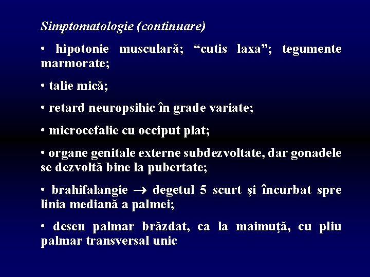 Simptomatologie (continuare) • hipotonie musculară; “cutis laxa”; tegumente marmorate; • talie mică; • retard