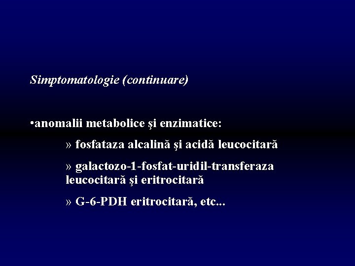 Simptomatologie (continuare) • anomalii metabolice şi enzimatice: » fosfataza alcalină şi acidă leucocitară »
