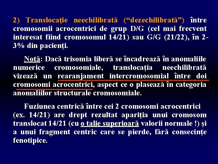 2) Translocaţie neechilibrată (“dezechilibrată”) între cromosomii acrocentrici de grup D/G (cel mai frecvent interesat
