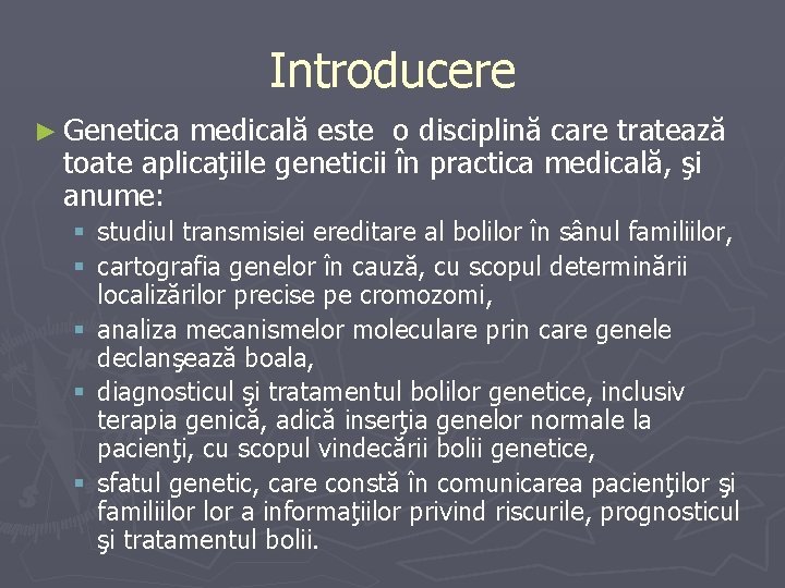 Introducere ► Genetica medicală este o disciplină care tratează toate aplicaţiile geneticii în practica