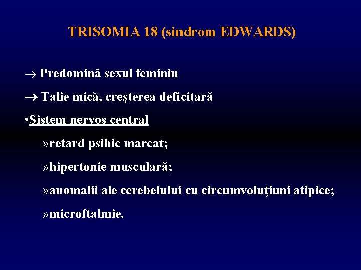 TRISOMIA 18 (sindrom EDWARDS) Predomină sexul feminin Talie mică, creşterea deficitară • Sistem nervos