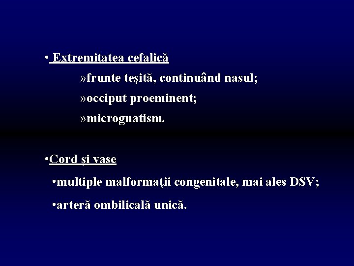  • Extremitatea cefalică » frunte teşită, continuând nasul; » occiput proeminent; » micrognatism.