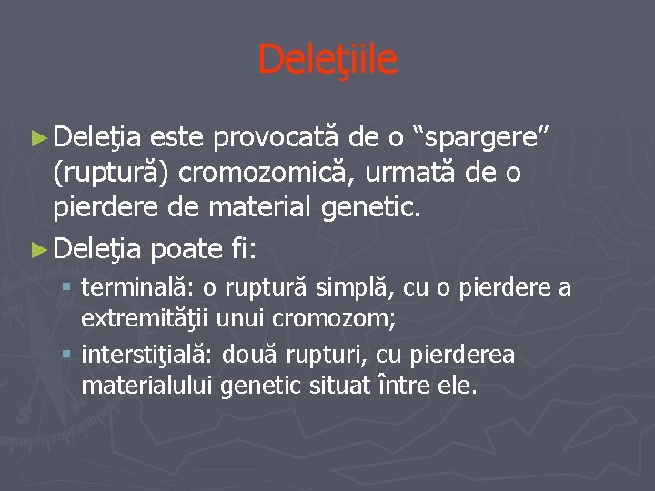 Deleţiile ► Deleţia este provocată de o “spargere” (ruptură) cromozomică, urmată de o pierdere