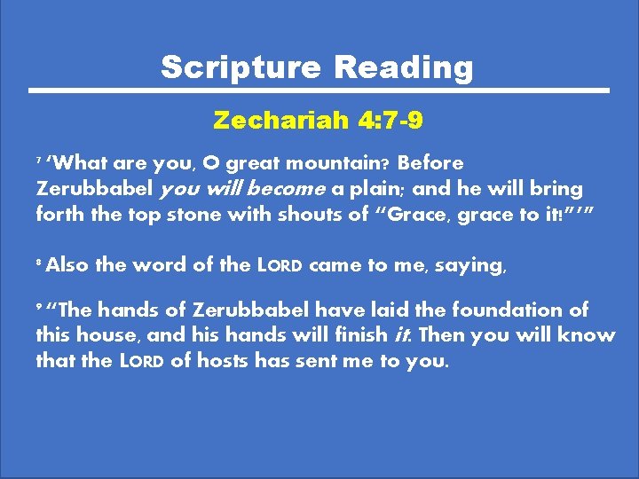 Scripture Reading Zechariah 4: 7 -9 7 ‘What are you, O great mountain? Before