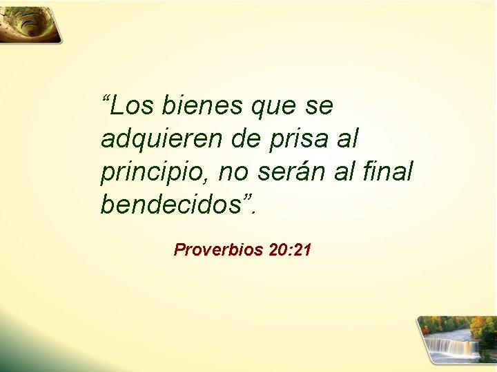 “Los bienes que se adquieren de prisa al principio, no serán al final bendecidos”.