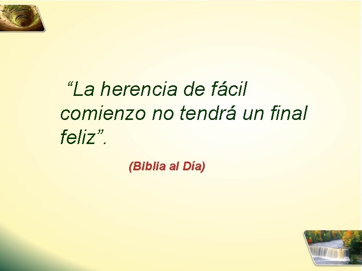 “La herencia de fácil comienzo no tendrá un final feliz”. (Biblia al Día) 