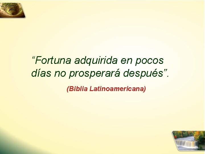 “Fortuna adquirida en pocos días no prosperará después”. (Biblia Latinoamericana) 