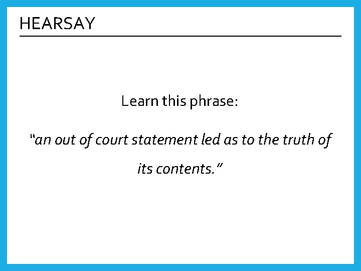 HEARSAY Learn this phrase: “an out of court statement led as to the truth