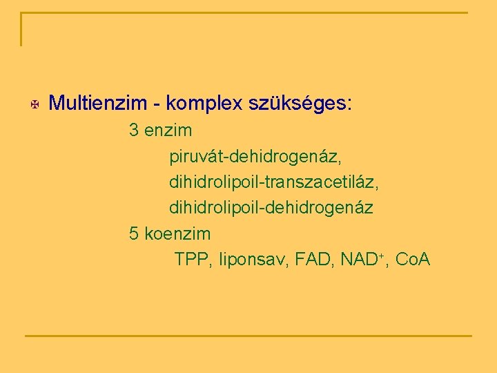 X Multienzim - komplex szükséges: 3 enzim piruvát-dehidrogenáz, dihidrolipoil-transzacetiláz, dihidrolipoil-dehidrogenáz 5 koenzim TPP, liponsav,