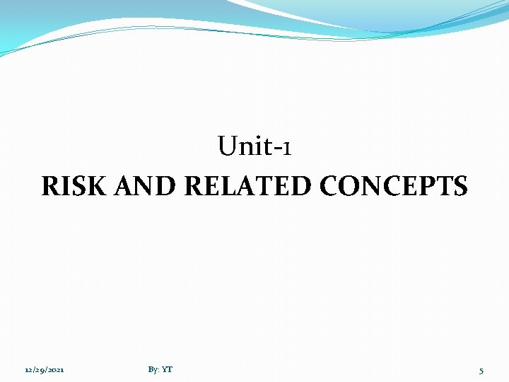 Unit-1 RISK AND RELATED CONCEPTS 12/29/2021 By: YT 5 