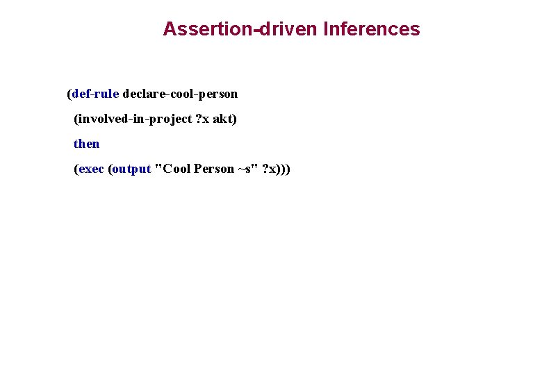 Assertion-driven Inferences (def-rule declare-cool-person (involved-in-project ? x akt) then (exec (output "Cool Person ~s" Assertion-driven Inferences (def-rule declare-cool-person (involved-in-project ? x akt) then (exec (output "Cool Person ~s"