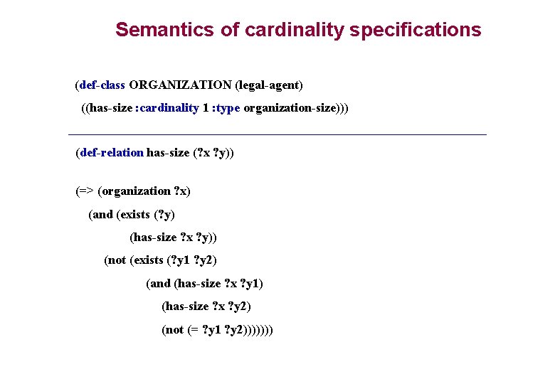 Semantics of cardinality specifications (def-class ORGANIZATION (legal-agent) ((has-size : cardinality 1 : type organization-size))) Semantics of cardinality specifications (def-class ORGANIZATION (legal-agent) ((has-size : cardinality 1 : type organization-size)))