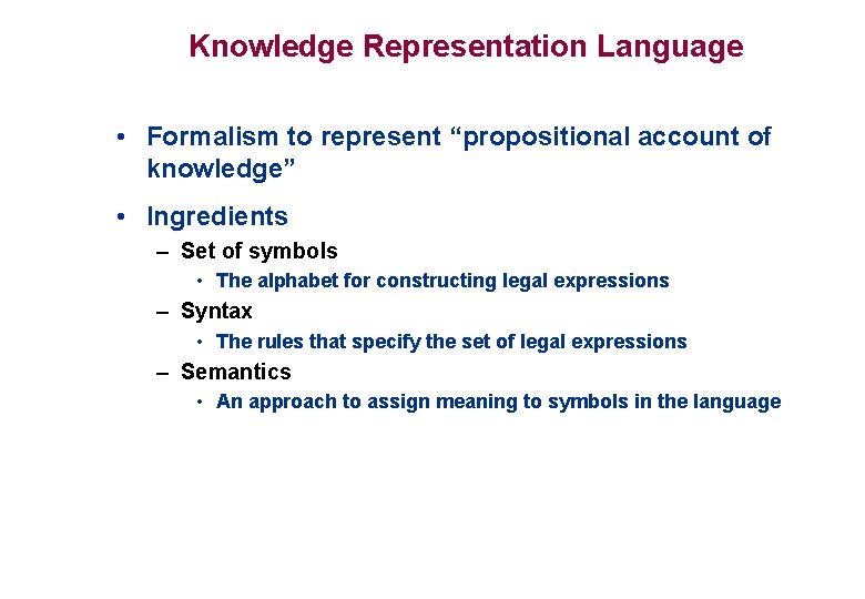 Knowledge Representation Language • Formalism to represent “propositional account of knowledge” • Ingredients – Knowledge Representation Language • Formalism to represent “propositional account of knowledge” • Ingredients –