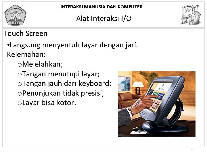 INTERAKSI MANUSIA DAN KOMPUTER Alat Interaksi I/O Touch Screen • Langsung menyentuh layar dengan