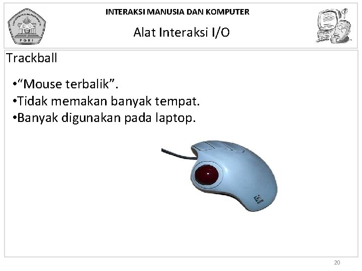 INTERAKSI MANUSIA DAN KOMPUTER Alat Interaksi I/O Trackball • “Mouse terbalik”. • Tidak memakan