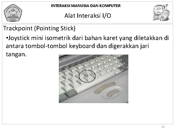 INTERAKSI MANUSIA DAN KOMPUTER Alat Interaksi I/O Trackpoint (Pointing Stick) • Joystick mini isometrik